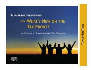 PREPARE FOR THE UPSWING:
                  >> WHAT'S NEW                    ON THE
                     TAX FRONT?




                                                                     TOPICS4THETIMES
                  >> PRESENTED BY: PLANTE & MORAN’S TAX DEPARTMENT




plantemoran.com
 
