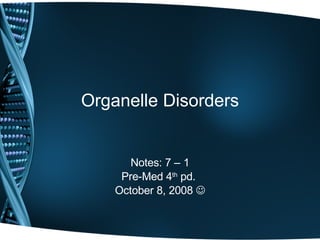 Organelle Disorders Notes: 7 – 1 Pre-Med 4 th  pd.  October 8, 2008   