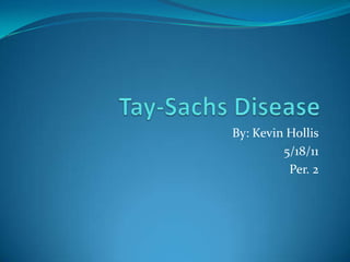 Tay-Sachs Disease By: Kevin Hollis 5/18/11 Per. 2 