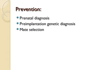 Prevention:
Prenatal

diagnosis
Preimplantation genetic diagnosis
Mate selection

 