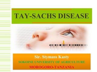 TAY-SACHS DISEASE
Sir. Stymass Kasty
SOKOINE UNIVERSITY OF AGRICULTURE
MOROGORO-TANZANIA
 