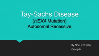 Tay-Sachs Disease
(HEXA Mutation)
Autosomal Recessive
By Noel Christian
Group 6
 