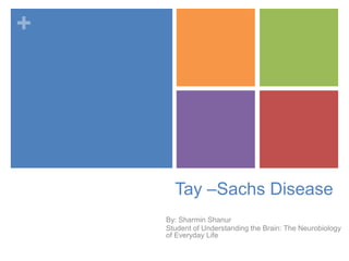 +
Tay –Sachs Disease
By: Sharmin Shanur
Student of Understanding the Brain: The Neurobiology
of Everyday Life
 