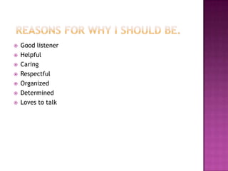  Good listener
 Helpful
 Caring
 Respectful
 Organized
 Determined
 Loves to talk
 