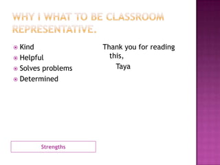 Strengths
 Kind
 Helpful
 Solves problems
 Determined
Thank you for reading
this,
Taya
 