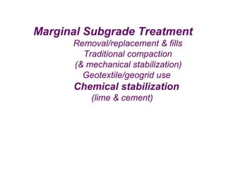 Marginal Subgrade Treatment
o Removal/replacement & fills
o Traditional compaction
(& mechanical stabilization)
o Geotextile/geogrid use
o Chemical stabilization
(lime & cement)
 