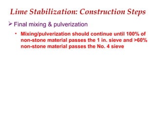Lime Stabilization: Construction Steps
 Final mixing & pulverization
• Mixing/pulverization should continue until 100% of
non-stone material passes the 1 in. sieve and >60%
non-stone material passes the No. 4 sieve
 