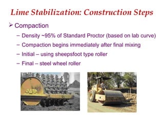 Lime Stabilization: Construction Steps
 Compaction
– Density ~95% of Standard Proctor (based on lab curve)
– Compaction begins immediately after final mixing
– Initial – using sheepsfoot type roller
– Final – steel wheel roller
 
