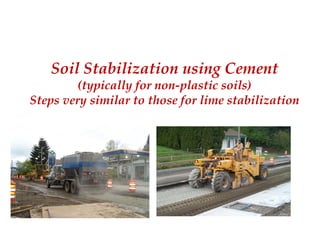 Soil Stabilization using Cement
(typically for non-plastic soils)
Steps very similar to those for lime stabilization
 