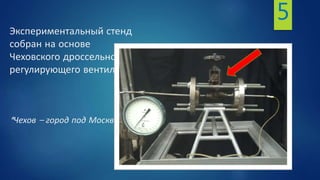 Экспериментальный стенд
собран на основе
Чеховского дроссельно-
регулирующего вентиля.
*Чехов – город под Москвой.
5
 