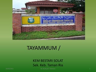 TAYAMMUM /

              KEM BESTARI SOLAT
              Sek. Keb. Taman Ria
29/05/2012        M. Shufiq & F. Rahman   1
 