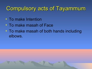 Compulsory acts of TayammumCompulsory acts of Tayammum
• To make Intention
• To make masah of Face
• To make masah of both hands including
elbows.
 