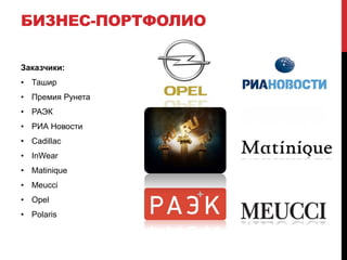 БИЗНЕС-ПОРТФОЛИО

Заказчики:
• Ташир
• Премия Рунета
• РАЭК
• РИА Новости
• Cadillac
• InWear
• Matinique
• Meucci
• Opel
• Polaris
 