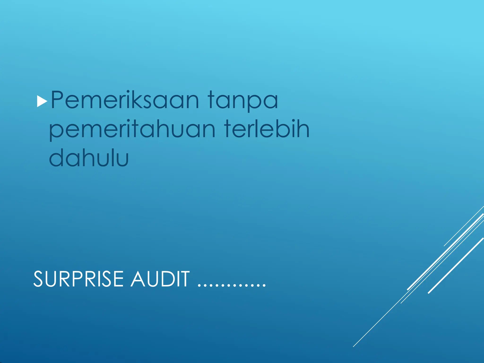 SURPRISE AUDIT ............
Pemeriksaan tanpa
pemeritahuan terlebih
dahulu
 