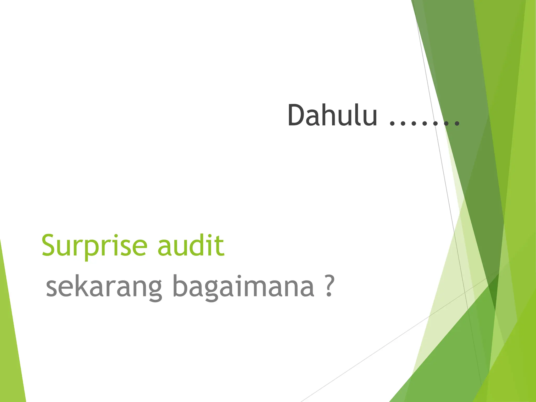 Surprise audit
sekarang bagaimana ?
Dahulu .......
 