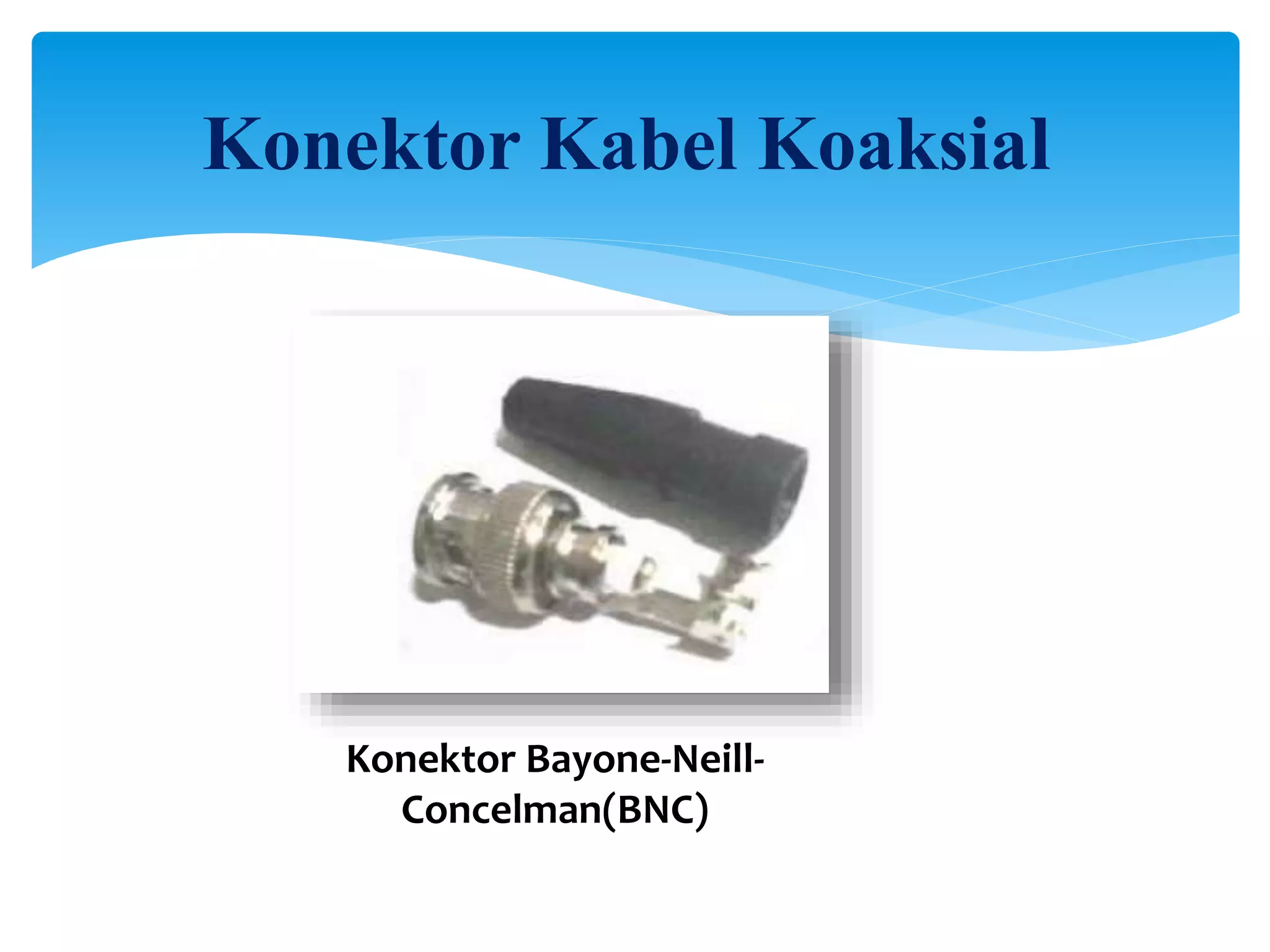 Konektor Kabel Koaksial
Konektor Bayone-Neill-
Concelman(BNC)
 