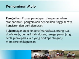 Pengertian: Proses penetapan dan pemenuhan
standar mutu pengelolaan pendidikan tinggi secara
konsisten dan berkelanjutan.
Tujuan: agar stakeholders (mahasiswa, orang tua,
dunia kerja, pemerintah, dosen, tenaga penunjang,
serta pihak-pihak lain yang berkepentingan)
memperoleh kepuasan
37
Penjaminan Mutu
 