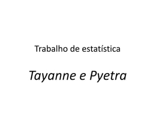 Trabalho de estatística

Tayanne e Pyetra
 