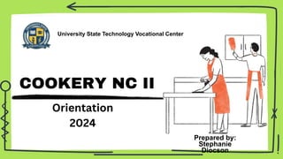 COOKERY NC II
University State Technology Vocational Center
Orientation
2024
Prepared by:
Stephanie
Diocson
 