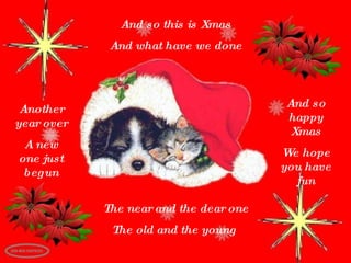 And so this is Xmas And what have we done Another year over A new one just begun And so happy Xmas We hope you have fun The near and the dear one The old and the young  