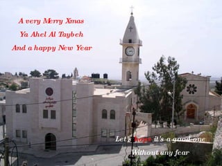 A very Merry Xmas Ya Ahel Al Taybeh And a happy New Year Let's  hope  it's a good one Without any fear  