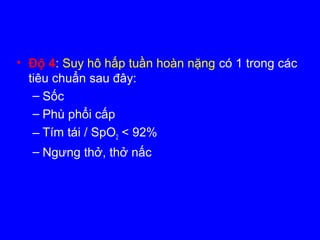 • Độ 4: Suy hô hấp tuần hoàn nặng có 1 trong các
tiêu chuẩn sau đây:
– Sốc
– Phù phổi cấp
– Tím tái / SpO2 < 92%
– Ngưng thở, thở nấc
 
