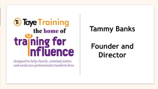 This presentation remains the property of Taye Training and should not be used or
shared without the express permission of Taye Training or the author
Tammy Banks
Founder and Director
Tammy Banks
Founder and
Director
 