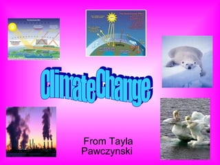 From Tayla Pawczynski  Climate Change 