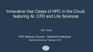 Innovative Use Cases of HPC in the Cloud,
featuring AI, CFD and Life Sciences
Ebru Taylak
HPC Advisory Council – Stanford Conference
Stanford University, February 2019
 