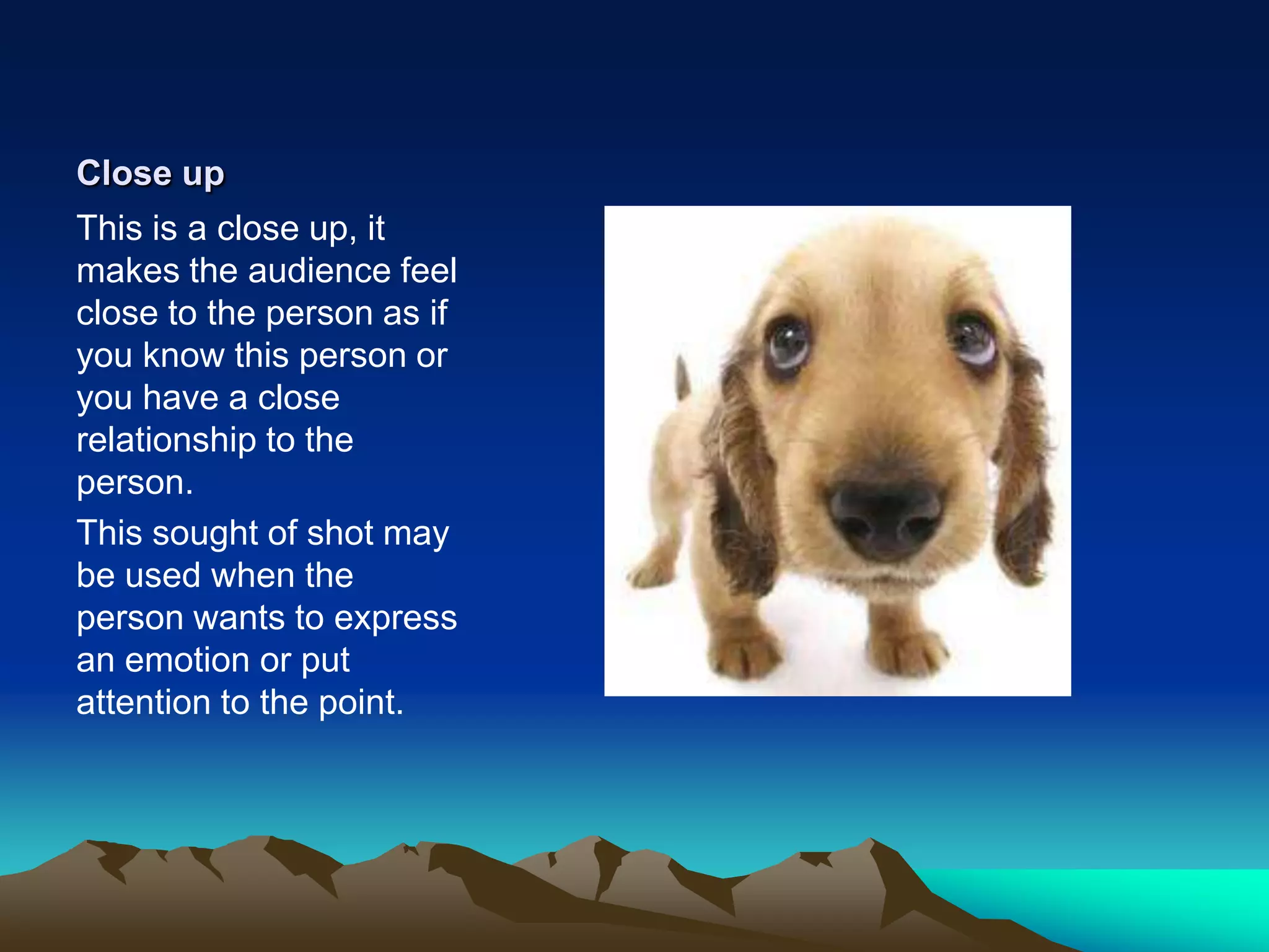 Close upThis is a close up, it makes the audience feel close to the person as if you know this person or you have a close relationship to the person.This sought of shot may be used when the person wants to express an emotion or put attention to the point.