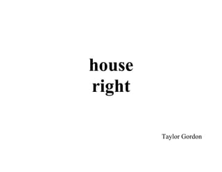 house
right

        Taylor Gordon
 