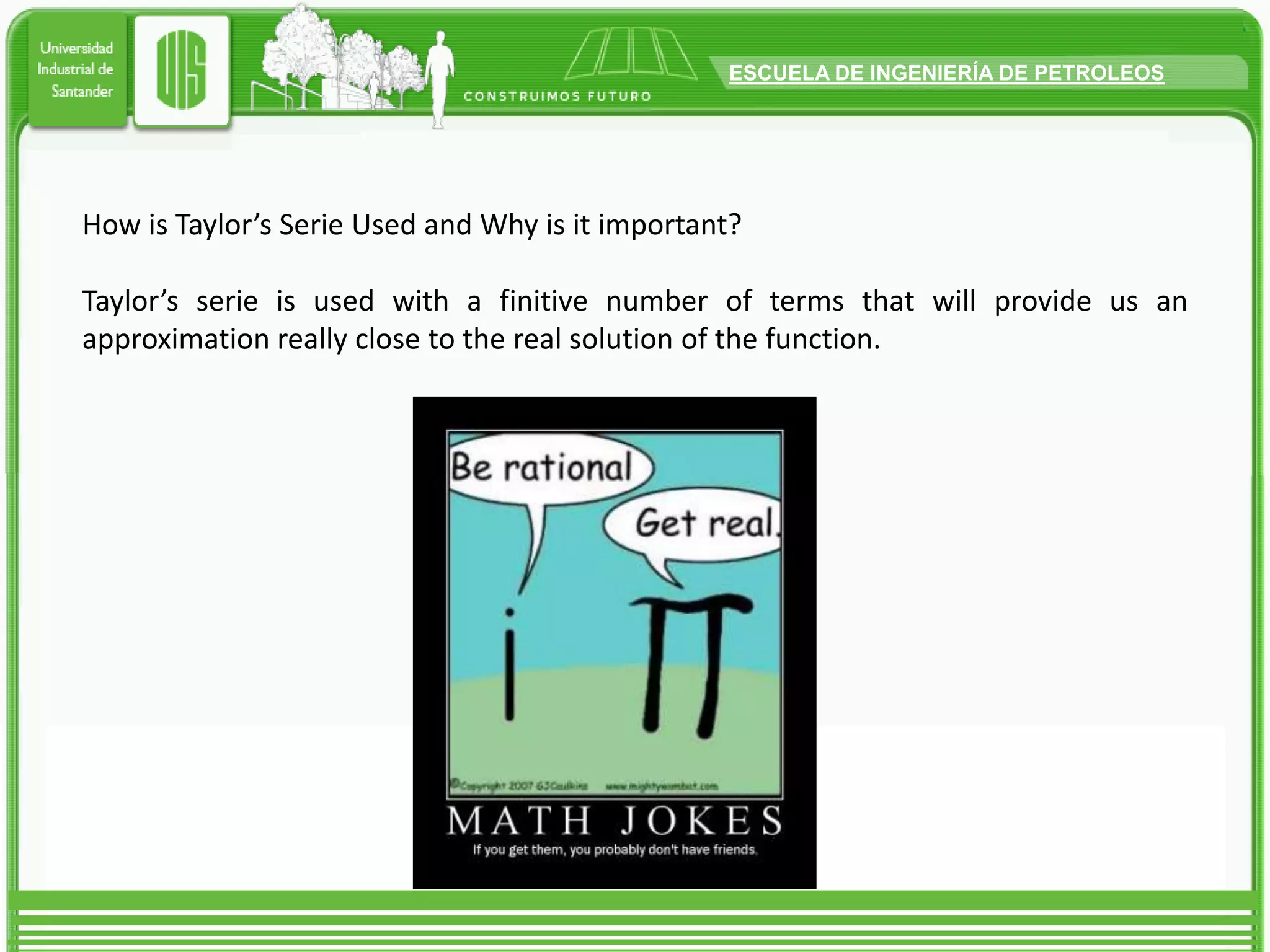 HowisTaylor’s Serie Used and Whyisitimportant?Taylor’s serie isusedwith a finitivenumber of termsthatwillprovideusanapproximationreallyclosetothe real solution of thefunction.