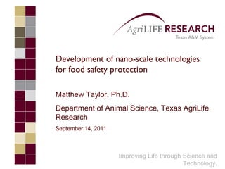 Improving Life through Science and Technology. Development of nano-scale technologies for food safety protection Matthew Taylor, Ph.D. Department of Animal Science, Texas AgriLife Research September 14, 2011 