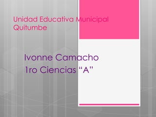 Unidad Educativa Municipal
Quitumbe



   Ivonne Camacho
   1ro Ciencias “A”
 
