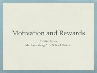 Motivation and Rewards 
Caitlin Taylor 
Mechanicsburg Area School District 
 
