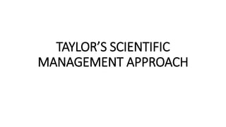 TAYLOR’S SCIENTIFIC
MANAGEMENT APPROACH
 
