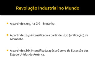  A partir de 1709, na Grã –Bretanha.
 A partir de 1840 intensificada a partir de 1870 (unificação) da
Alemanha.
 A partir de 1865 intensificada após a Guerra da Sucessão dos
Estado Unidos da América.
 