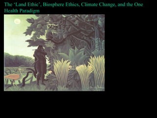 The ‘Land Ethic’, Biosphere Ethics, Climate Change, and the One Health Paradigm Bron Taylor The University of Florida & the Rachel Carson Center, Munich  www.brontaylor.com 