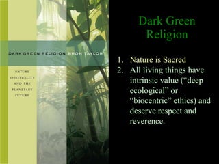 Dark Green Religion <ul><ul><li>Nature is Sacred  </li></ul></ul><ul><ul><li>All living things have intrinsic value ( “dee...