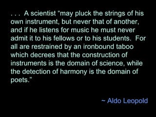 . . .  A scientist “may pluck the strings of his own instrument, but never that of another, and if he listens for music he...
