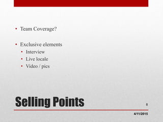 Selling Points
• Team Coverage?
• Exclusive elements
• Interview
• Live locale
• Video / pics
4/11/2015
8
 