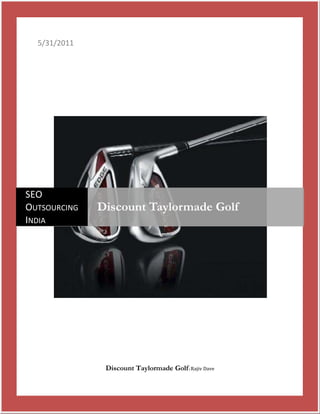 5/31/2011Discount Taylormade Golf | Rajiv DavecentercenterSEO Outsourcing IndiaDiscount Taylormade Golf<br />Discount Taylormade Golf<br />66675676275These days, you can find taylormade golf equipment, designed to improve your golfing game. The taylormade golf clubs are very well known for their swing. The taylormade golf balls and taylormade golf gloves are also of a very high quality. You can avail of some good discounts on taylormade golf equipment by shopping for such equipment online<br />How To Find Discounted Taylor Made Golf Accessories<br /> There is a taylor made golf pre owned website which has been launched very recently. The website deals in second hand taylor made golfing equipment and is run by the manufacturer of such equipment. This website is a very good place where you can find some amazing discounts on golfing gear. One of the biggest advantages you will get by shopping for your golfing equipment on this website is that you will be given a guarantee for the condition of the equipment which you buy. This website has take adequate quality control measures in order to ensure that the accessories and equipment it is selling are of a very high quality. So you are not likely to take a risk when you buy your golfing gear from this website.<br /> Ebay is another excellent website where you can get a wonderful discount on golf items. When you are buying golf accessories or gear from ebay you have to conduct a thorough background research on the vendor whom you are purchasing from. You should also check what their feedback is and the comments written by customers who have purchased from them earlier. You can buy both used as well as new golf equipment on ebay. However, if you are buying new equipment, you need to take extra care as there are many fake taylormade golf items which are being sold as real taylormade golf items. <br />The Demo clubs are a fantastic way by which you can avail of some great discounts, particularly on taylor made golf clubs and taylormade golf burner irons. However, you need to start shopping very early for these items, especially the taylormade golf burner irons as they will otherwise soon run out of stock. At the beginning of very golf season, the retailers are usually provided with equipment which they could utilize as demo stock but they are not allowed to sell the stock until the season is well underway. If you happen to have a nice relationship with a golf equipment retailer, then you could enquire about the taylormade golf demo and make your purchase once it is released in the market.<br />If a new line of taylormade golf accessories happens to replace the present line of accessories, then the present line is likely to offer its items at discounted rates. There are also many big websites which have sections devoted to such deals, so you will have to browse through these websites very thoroughly to find out what sort of deals on taylormade golf equipment they are offering.<br /> Thus, it is quite easy to find discounted taylormade golf balls, taylormade golf gloves and various other taylormade golf accessories provided you know where you have to look for them. In order to find the golf club customized to your requirements you can simply check www.thefindgolf.com. The website has custom made golf equipments to suit various requirements. You can even order golf equipment according to your requirement.<br />Keyword :  Taylormade Golf | Taylormade Golf Club  | Taylormade Golf Equipment | Taylormade Golf Irons | USA | UK | Europe | Canada<br />==================Thanking You====================<br />