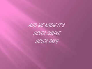 AND WE KNOW IT’S
NEVER SIMPLE
NEVER EASY
 