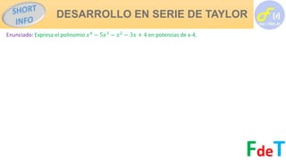 DESARROLLO EN SERIE DE TAYLOR
FdeT
Enunciado: Expresa el polinomio 𝑥4
− 5𝑥3
− 𝑥2
− 3𝑥 + 4 en potencias de x-4.
 