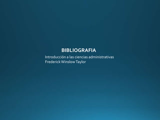 BIBLIOGRAFIA
Introducción a las ciencias administrativas
FrederickWinslowTaylor
 
