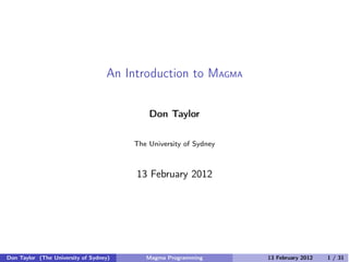 An Introduction to MAGMA
Don Taylor
The University of Sydney
13 February 2012
Don Taylor (The University of Sydney) Magma Programming 13 February 2012 1 / 31
 