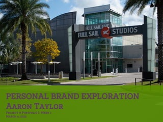 PERSONAL BRAND EXPLORATION
Aaron Taylor
Project & Portfolio I: Week 1
March 6, 2022
 