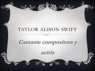 TAYLOR ALISON SWIFT 
Cantante compositora y 
actriz 
 