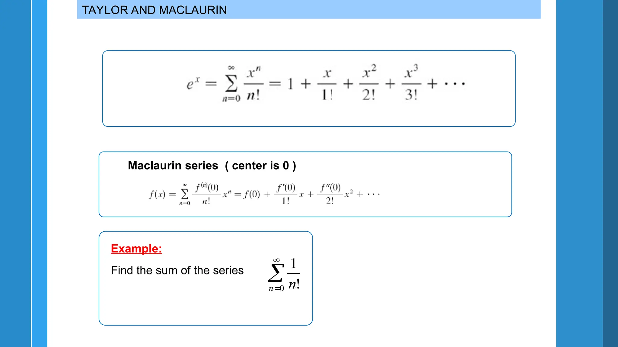 TAYLOR AND MACLAURIN
Maclaurin series ( center is 0 )
Example:



0 !
1
n n
Find the sum of the series
 