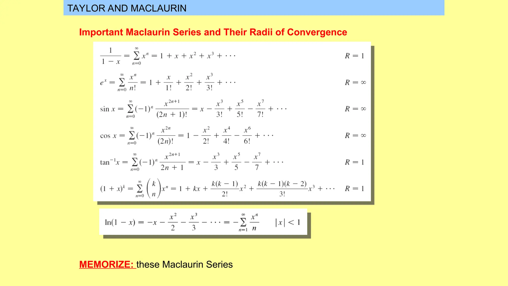TAYLOR AND MACLAURIN
Important Maclaurin Series and Their Radii of Convergence
MEMORIZE: these Maclaurin Series
 